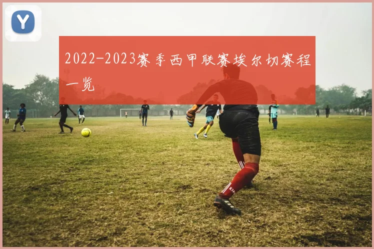2022-2023赛季西甲联赛埃尔切赛程一览