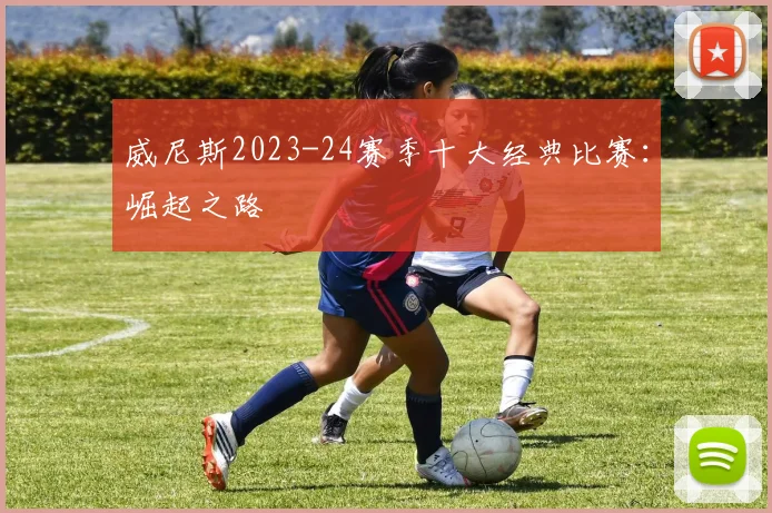 威尼斯2023-24赛季十大经典比赛：崛起之路