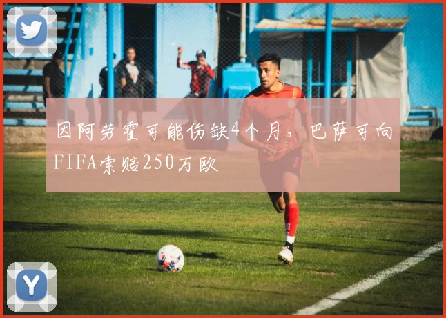 因阿劳霍可能伤缺4个月，巴萨可向FIFA索赔250万欧