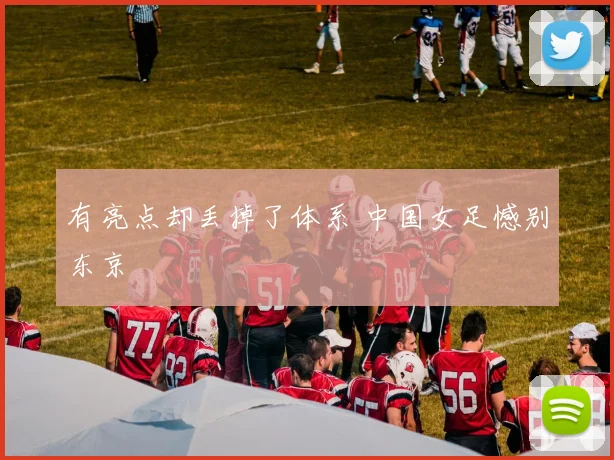 有亮点却丢掉了体系 中国女足憾别东京