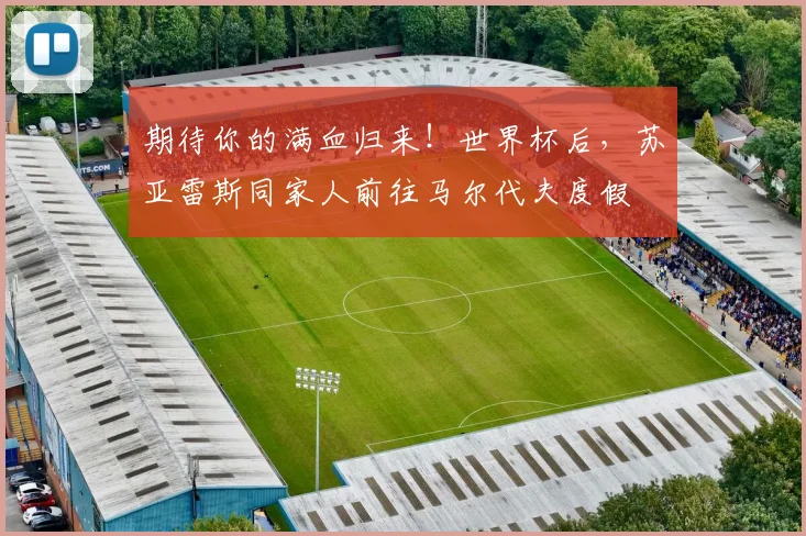 期待你的满血归来！世界杯后，苏亚雷斯同家人前往马尔代夫度假