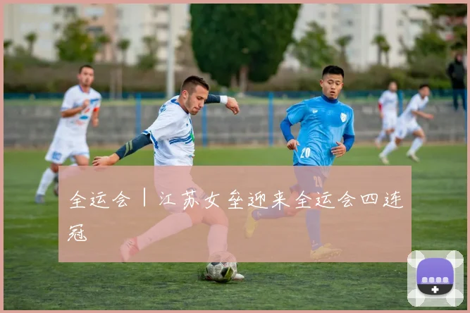 全运会｜江苏女垒迎来全运会四连冠
