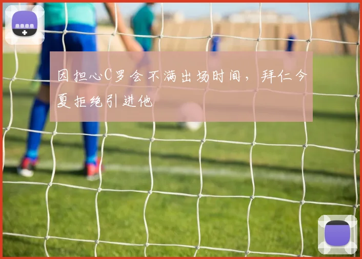 因担心C罗会不满出场时间，拜仁今夏拒绝引进他