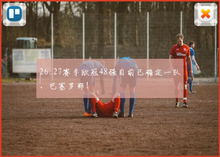 26_27赛季欧冠48强目前已确定一队、巴塞罗那！