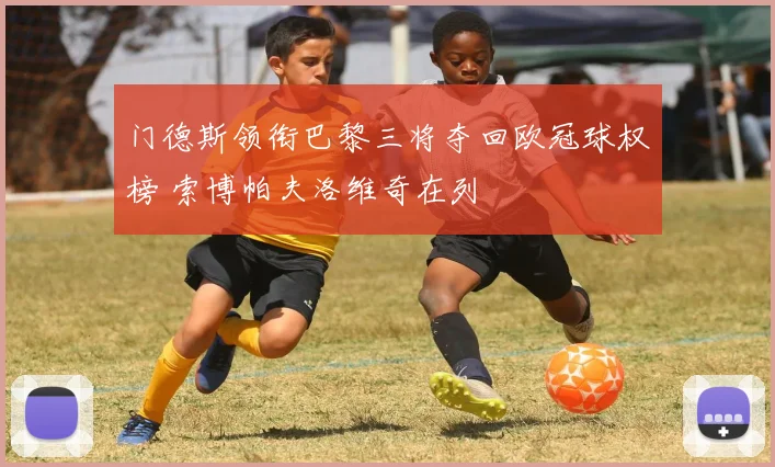 门德斯领衔巴黎三将夺回欧冠球权榜 索博帕夫洛维奇在列