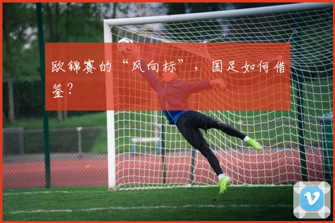欧锦赛的“风向标”，国足如何借鉴？