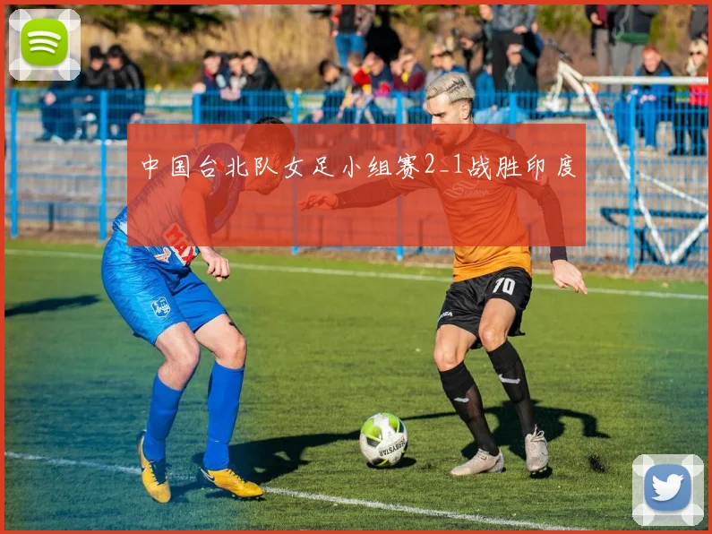 中国台北队女足小组赛2_1战胜印度