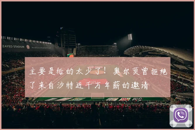 主要是给的太少了！奥尔莫曾拒绝了来自沙特近千万年薪的邀请