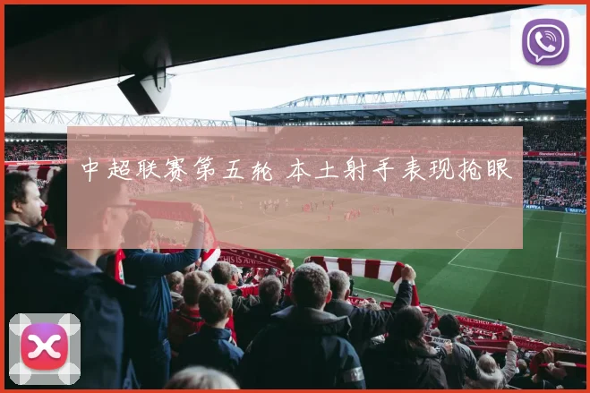中超联赛第五轮 本土射手表现抢眼