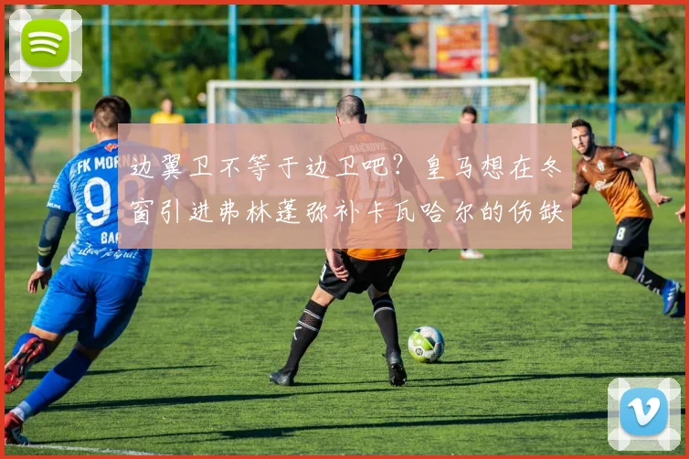 边翼卫不等于边卫吧？皇马想在冬窗引进弗林蓬弥补卡瓦哈尔的伤缺