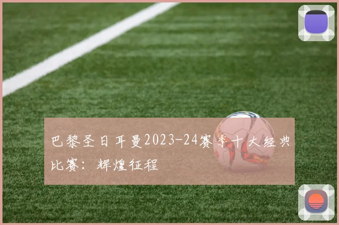 巴黎圣日耳曼2023-24赛季十大经典比赛：辉煌征程