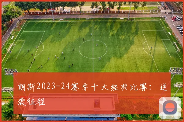 朗斯2023-24赛季十大经典比赛：逆袭征程