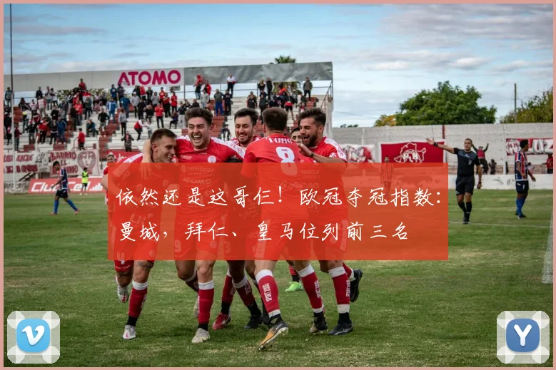 依然还是这哥仨！欧冠夺冠指数：曼城，拜仁、皇马位列前三名