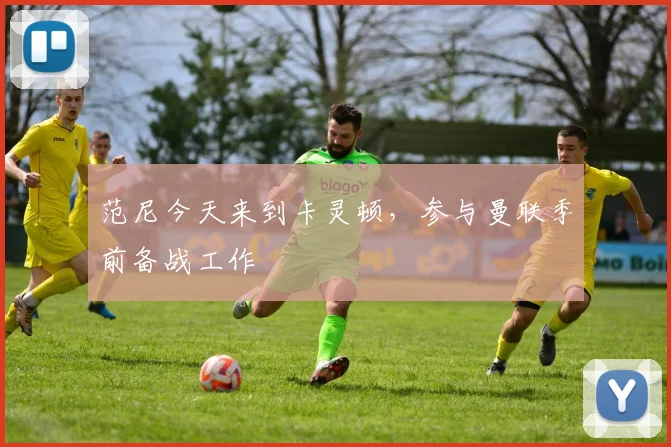 范尼今天来到卡灵顿，参与曼联季前备战工作
