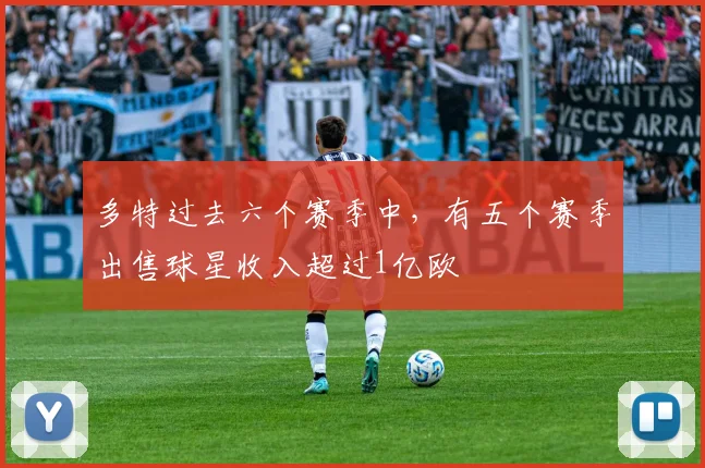 多特过去六个赛季中，有五个赛季出售球星收入超过1亿欧
