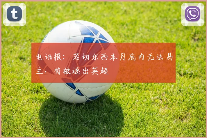 电讯报：若切尔西本月底内无法易主，将被逐出英超