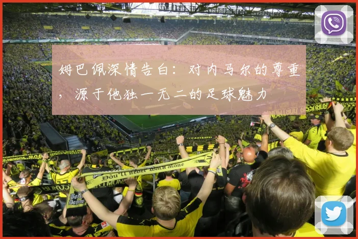 姆巴佩深情告白：对内马尔的尊重，源于他独一无二的足球魅力