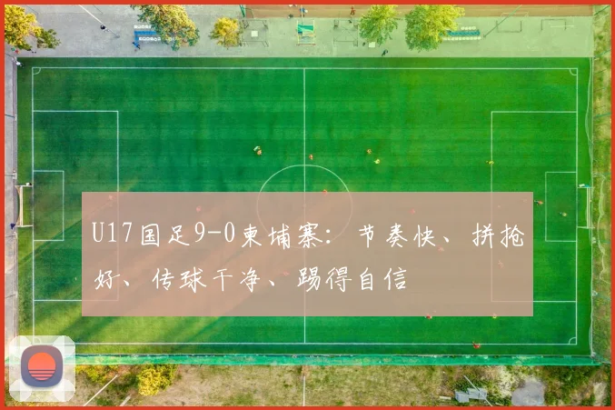 U17国足9-0柬埔寨：节奏快、拼抢好、传球干净、踢得自信