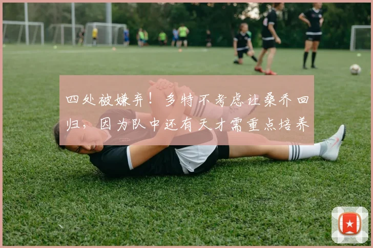 四处被嫌弃！多特不考虑让桑乔回归，因为队中还有天才需重点培养