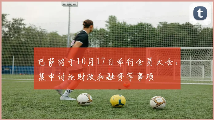 巴萨将于10月17日举行会员大会，集中讨论财政和融资等事项