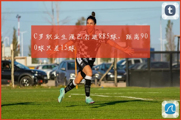 C罗职业生涯已打进885球，距离900球只差15球
