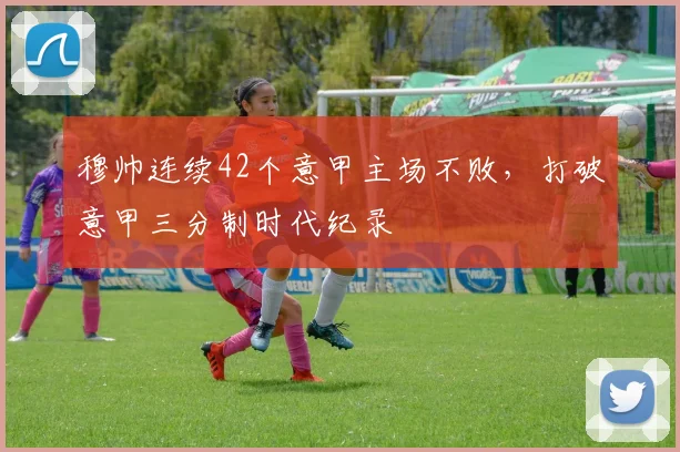 穆帅连续42个意甲主场不败，打破意甲三分制时代纪录