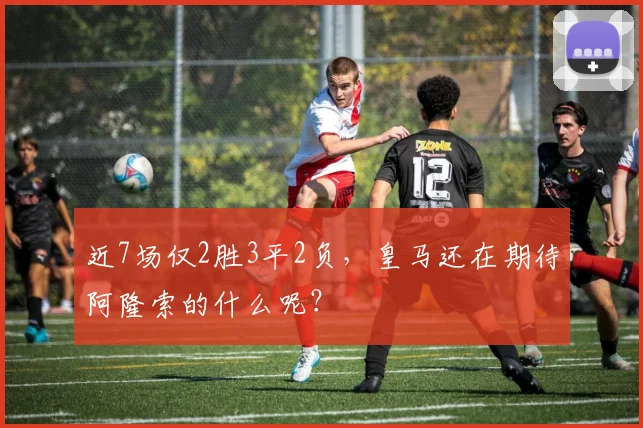 近7场仅2胜3平2负，皇马还在期待阿隆索的什么呢？