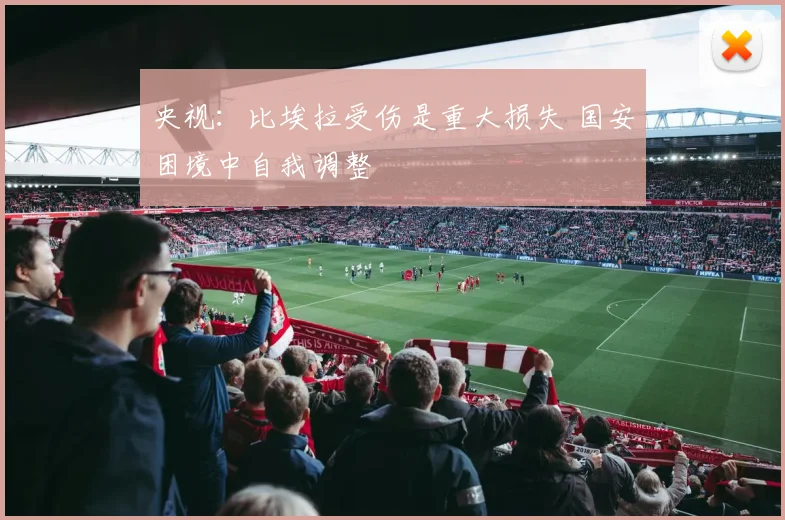 央视：比埃拉受伤是重大损失 国安困境中自我调整