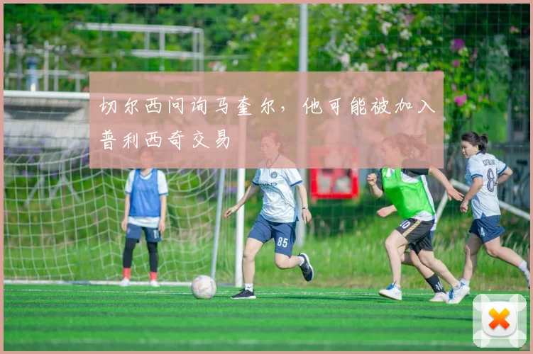 切尔西问询马奎尔，他可能被加入普利西奇交易