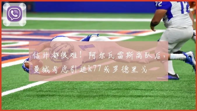 估计都很难！阿尔瓦雷斯离队后，曼城考虑引进k77或罗德里戈