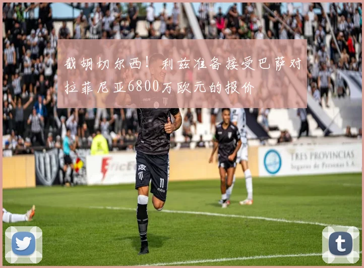 截胡切尔西！利兹准备接受巴萨对拉菲尼亚6800万欧元的报价