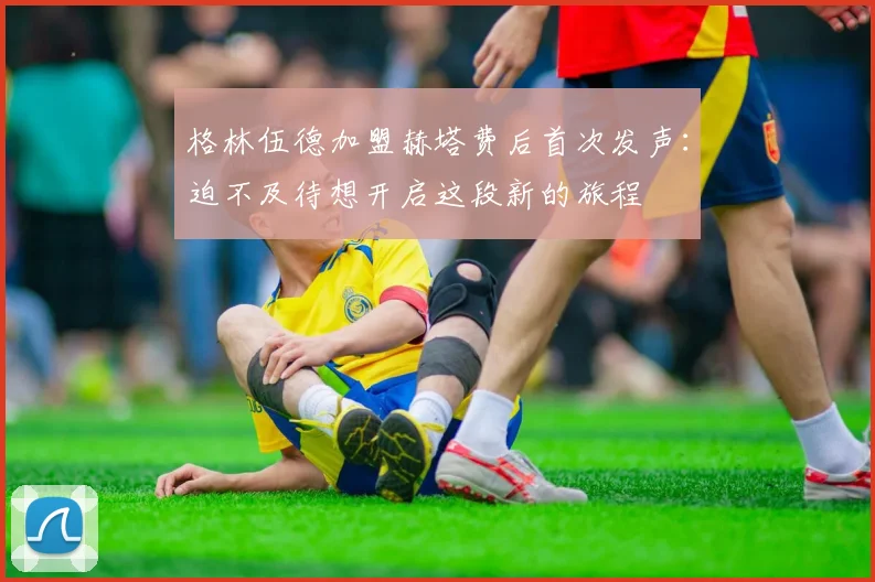 格林伍德加盟赫塔费后首次发声：迫不及待想开启这段新的旅程
