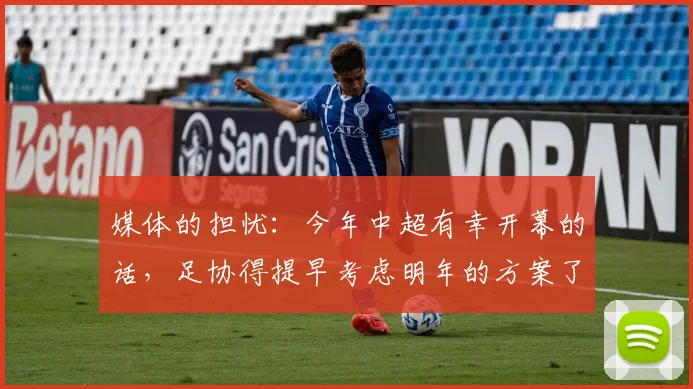 媒体的担忧：今年中超有幸开幕的话，足协得提早考虑明年的方案了