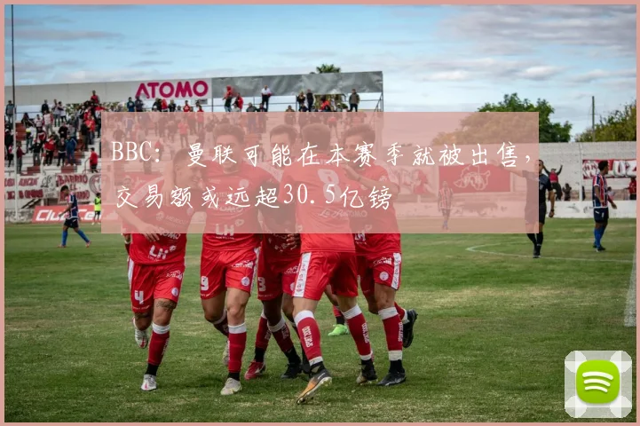 BBC：曼联可能在本赛季就被出售，交易额或远超30.5亿镑
